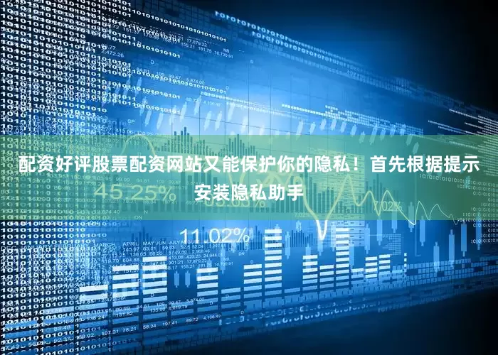 配资好评股票配资网站又能保护你的隐私！首先根据提示安装隐私助手