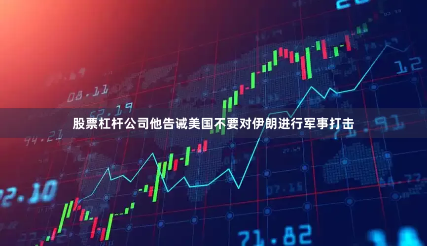 股票杠杆公司他告诫美国不要对伊朗进行军事打击