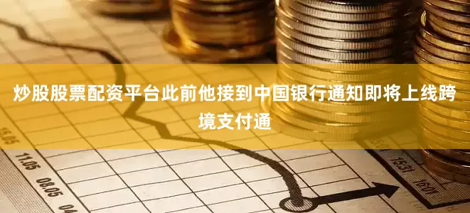 炒股股票配资平台此前他接到中国银行通知即将上线跨境支付通