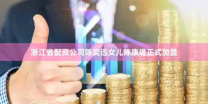 浙江省配资公司陈奕迅女儿陈康堤正式加盟