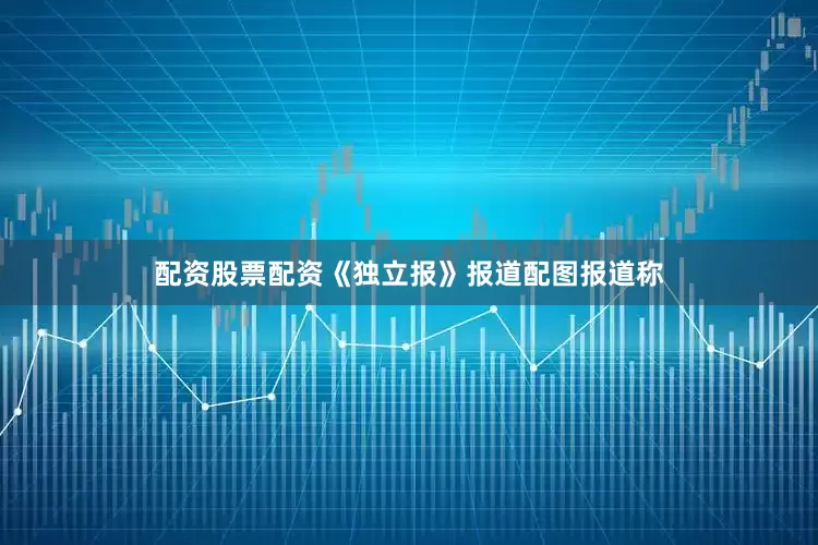 配资股票配资《独立报》报道配图　　报道称