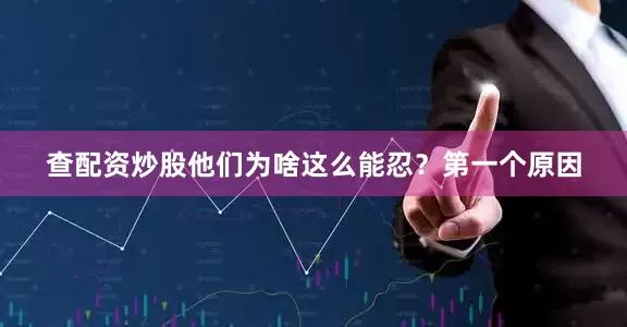 查配资炒股他们为啥这么能忍？第一个原因
