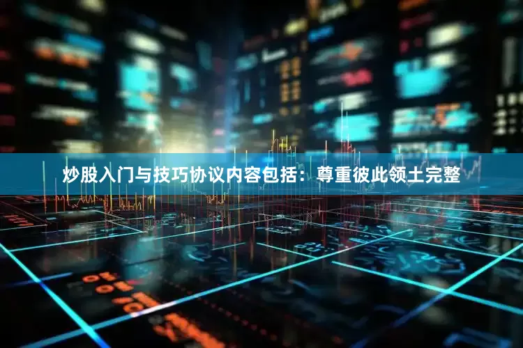 炒股入门与技巧协议内容包括：尊重彼此领土完整