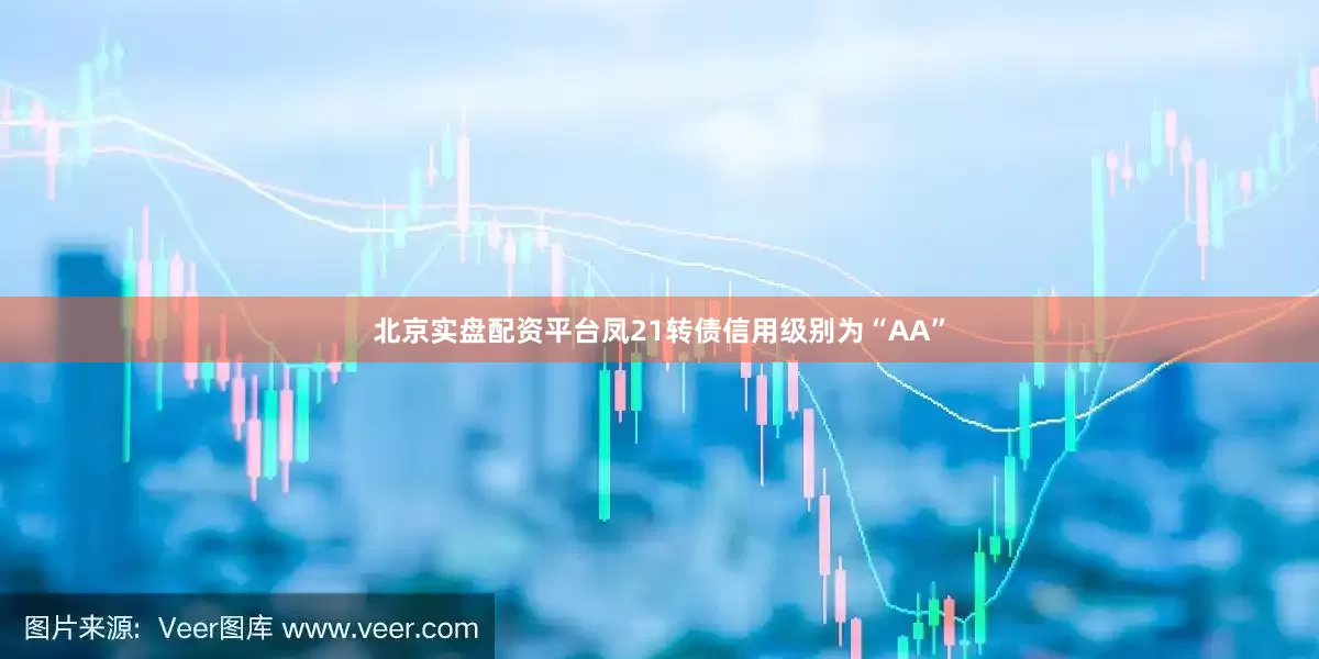 北京实盘配资平台凤21转债信用级别为“AA”