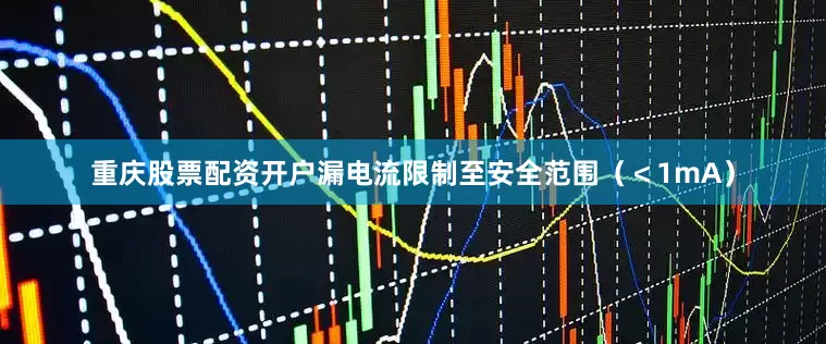 重庆股票配资开户漏电流限制至安全范围（＜1mA）