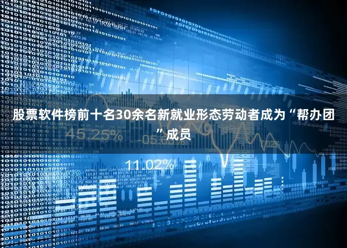 股票软件榜前十名30余名新就业形态劳动者成为“帮办团”成员
