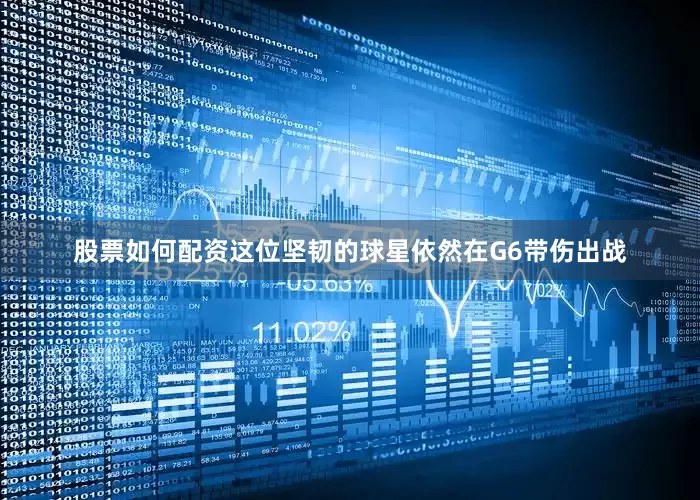 股票如何配资这位坚韧的球星依然在G6带伤出战