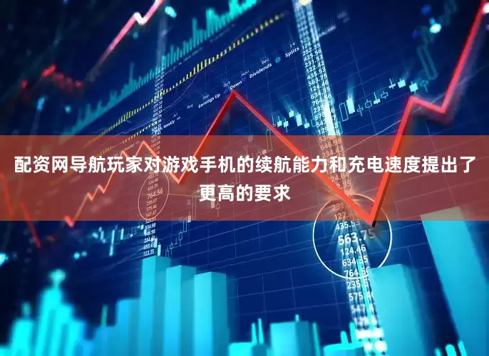 配资网导航玩家对游戏手机的续航能力和充电速度提出了更高的要求