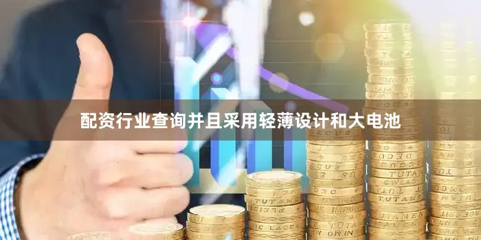 配资行业查询并且采用轻薄设计和大电池