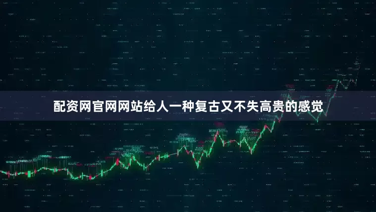配资网官网网站给人一种复古又不失高贵的感觉
