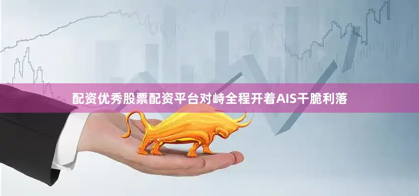 配资优秀股票配资平台对峙全程开着AIS干脆利落