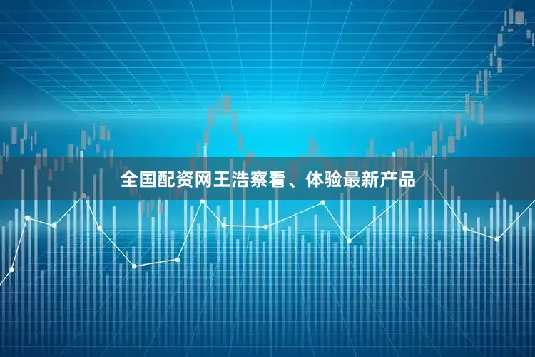 全国配资网王浩察看、体验最新产品