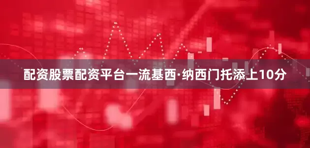 配资股票配资平台一流基西·纳西门托添上10分