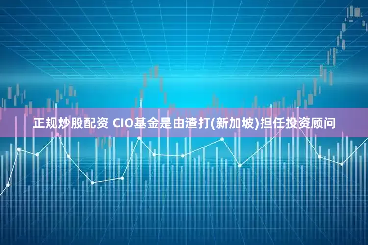 正规炒股配资　　 CIO基金是由渣打(新加坡)担任投资顾问